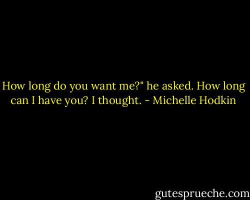 How long do you want me?" he asked.<br />How long can I have you? I thought. - Michelle Hodkin