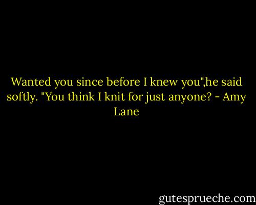 Wanted you since before I knew you",he said softly. "You think I knit for just anyone? - Amy Lane