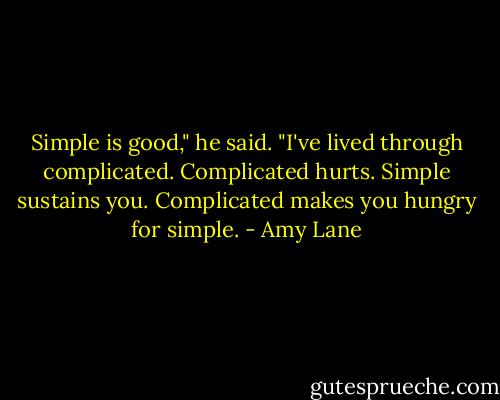 Simple is good," he said. "I've lived through complicated. Complicated hurts. Simple sustains you. Complicated makes you hungry for simple. - Amy Lane