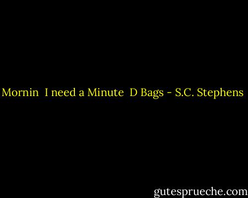Mornin<br /><br />I need a Minute<br /><br />D Bags - S.C. Stephens