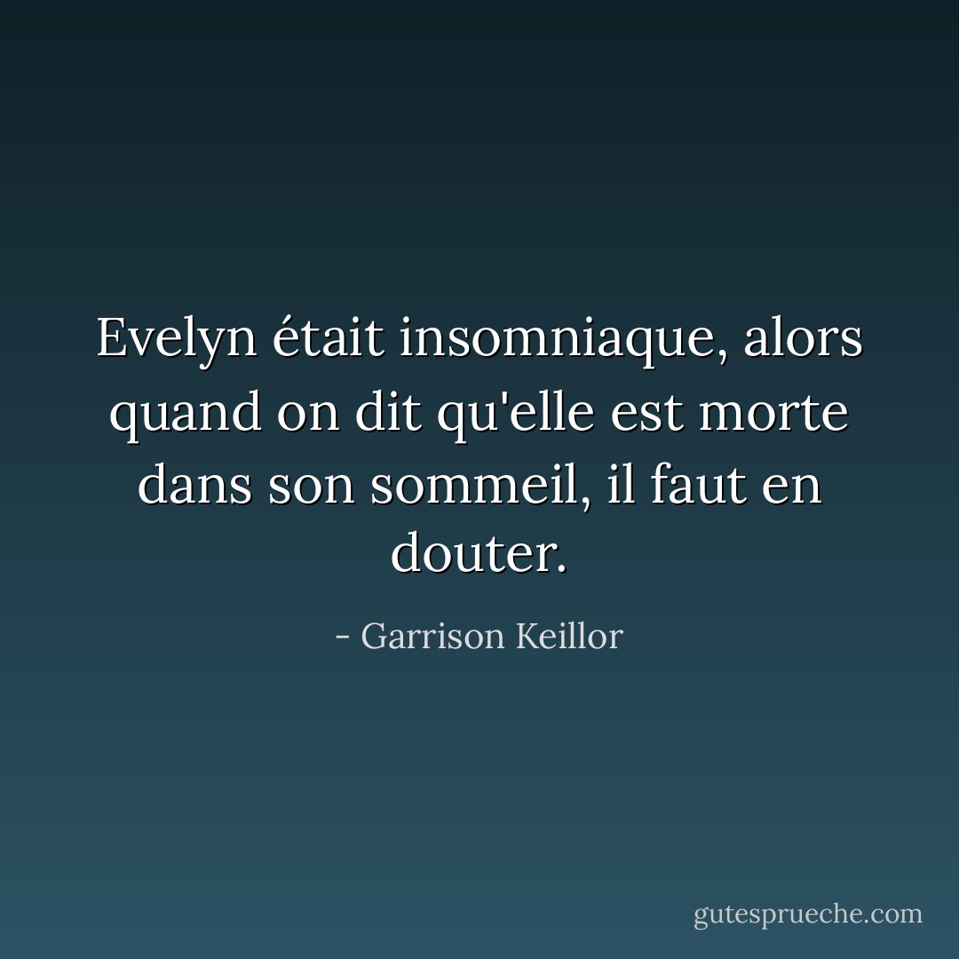 Evelyn était insomniaque, alors quand on dit qu'elle est morte dans son sommeil, il faut en douter. - Garrison Keillor