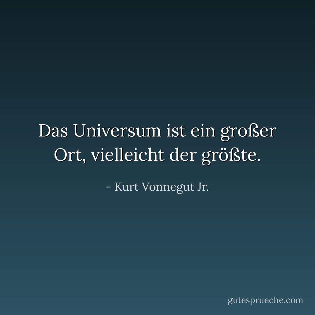 Das Universum ist ein großer Ort, vielleicht der größte. - Kurt Vonnegut Jr.<