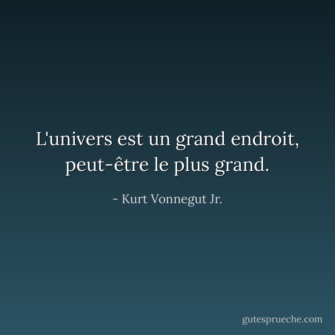L'univers est un grand endroit, peut-être le plus grand. - Kurt Vonnegut Jr.