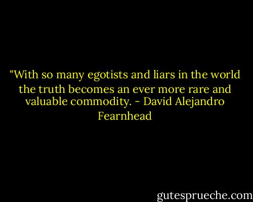 ‎"With so many egotists and liars in the world the truth becomes an ever more rare and valuable commodity. - David Alejandro Fearnhead