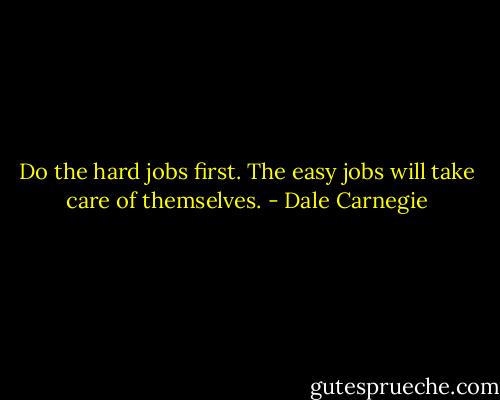 Do the hard jobs first. The easy jobs will take care of themselves. - Dale Carnegie