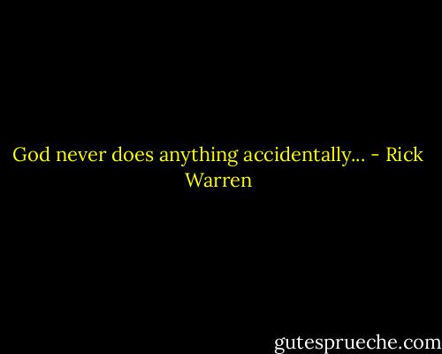 God never does anything accidentally... - Rick Warren