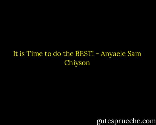 It is Time to do the BEST! - Anyaele Sam Chiyson