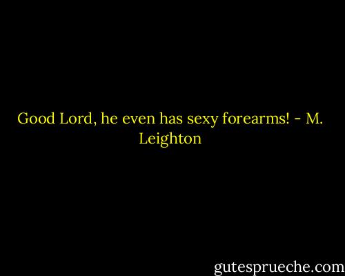 Good Lord, he even has sexy forearms! - M. Leighton