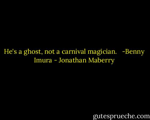 He's a ghost, not a carnival magician.<br /><br /><br />-Benny Imura - Jonathan Maberry