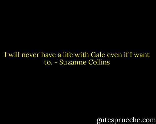 I will never have a life with Gale even if I want to. - Suzanne Collins
