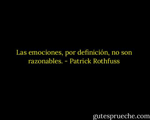 Las emociones, por definición, no son razonables. - Patrick Rothfuss