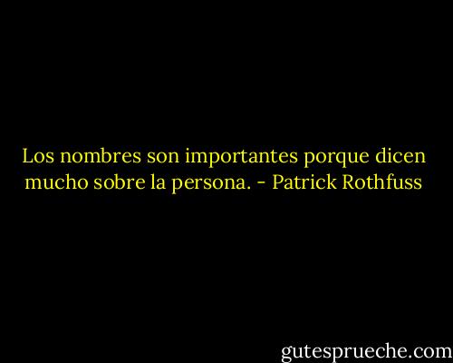 Los nombres son importantes porque dicen mucho sobre la persona. - Patrick Rothfuss