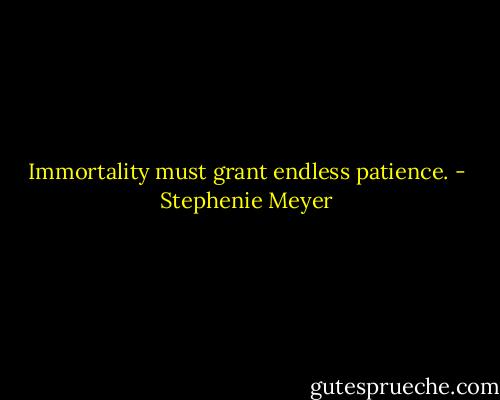 Immortality must grant endless patience. - Stephenie Meyer