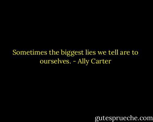 Sometimes the biggest lies we tell are to ourselves. - Ally Carter