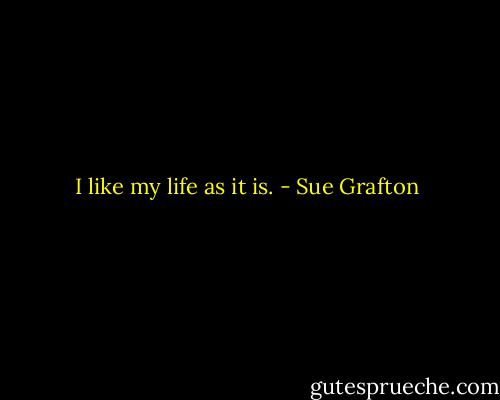 I like my life as it is. - Sue Grafton