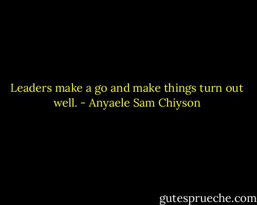 Leaders make a go and make things turn out well. - Anyaele Sam Chiyson