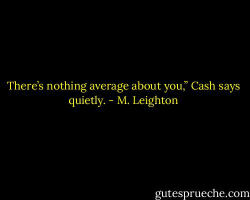There’s nothing average about you,” Cash says quietly. - M. Leighton