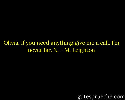 Olivia, if you need anything give me a call. I’m never far. N. - M. Leighton