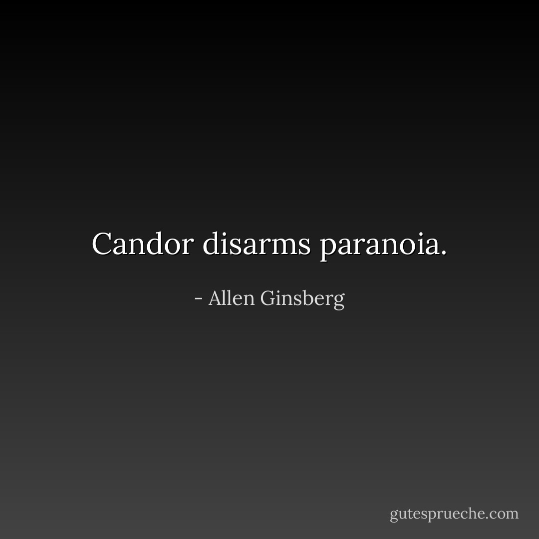 Candor disarms paranoia. - Allen Ginsberg