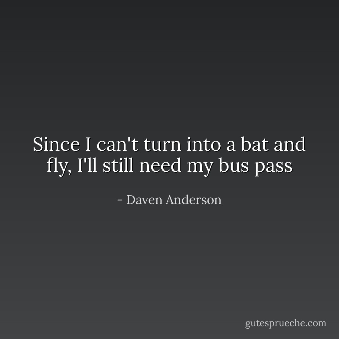 Since I can't turn into a bat and fly, I'll still need my bus pass - Daven Anderson