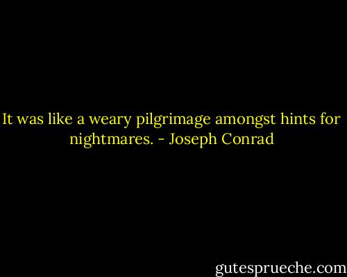 It was like a weary pilgrimage amongst hints for nightmares. - Joseph Conrad