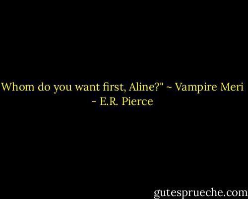 Whom do you want first, Aline?" ~ Vampire Meri - E.R. Pierce