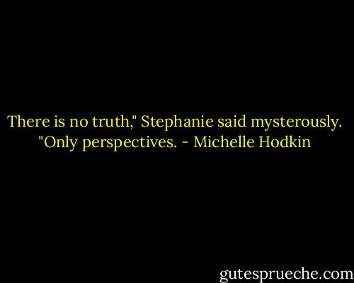 There is no truth," Stephanie said mysterously. "Only perspectives. - Michelle Hodkin