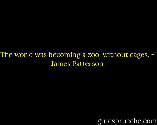 The world was becoming a zoo, without cages. - James Patterson