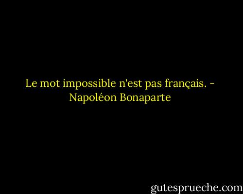 Le mot impossible n'est pas français. - Napoléon Bonaparte