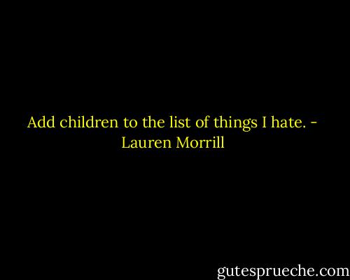 Add children to the list of things I hate. - Lauren Morrill