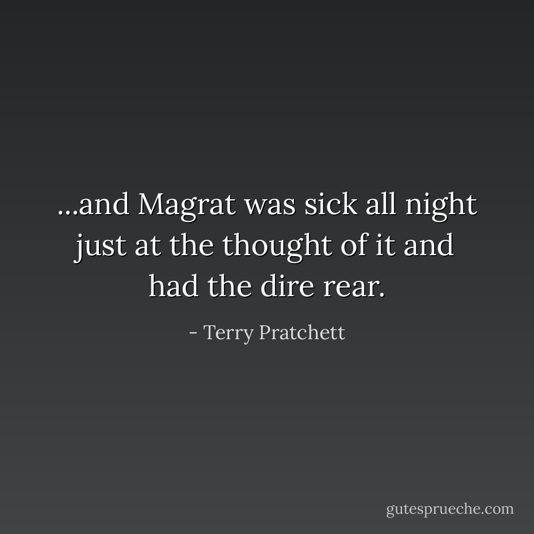 ...and Magrat was sick all night just at the thought of it and had the dire rear. - Terry Pratchett