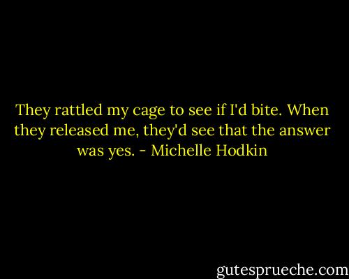 They rattled my cage to see if I'd bite. When they released me, they'd see that the answer was yes. - Michelle Hodkin