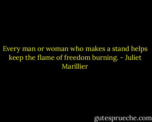 Every man or woman who makes a stand helps keep the flame of freedom burning. - Juliet Marillier