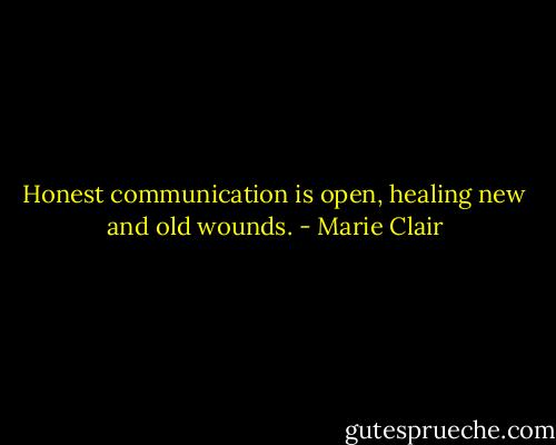 Honest communication is open, healing new and old wounds. - Marie Clair