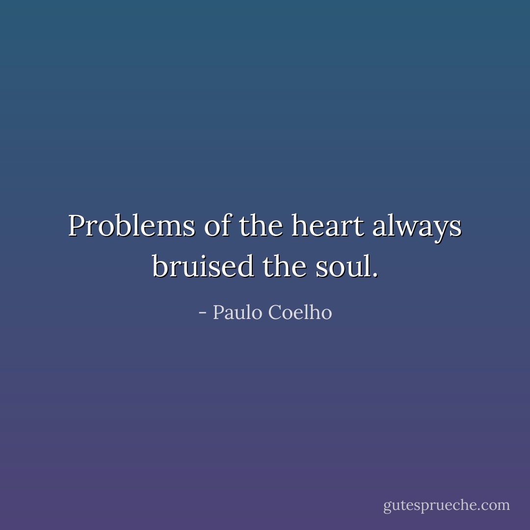 Problems of the heart always bruised the soul. - Paulo Coelho