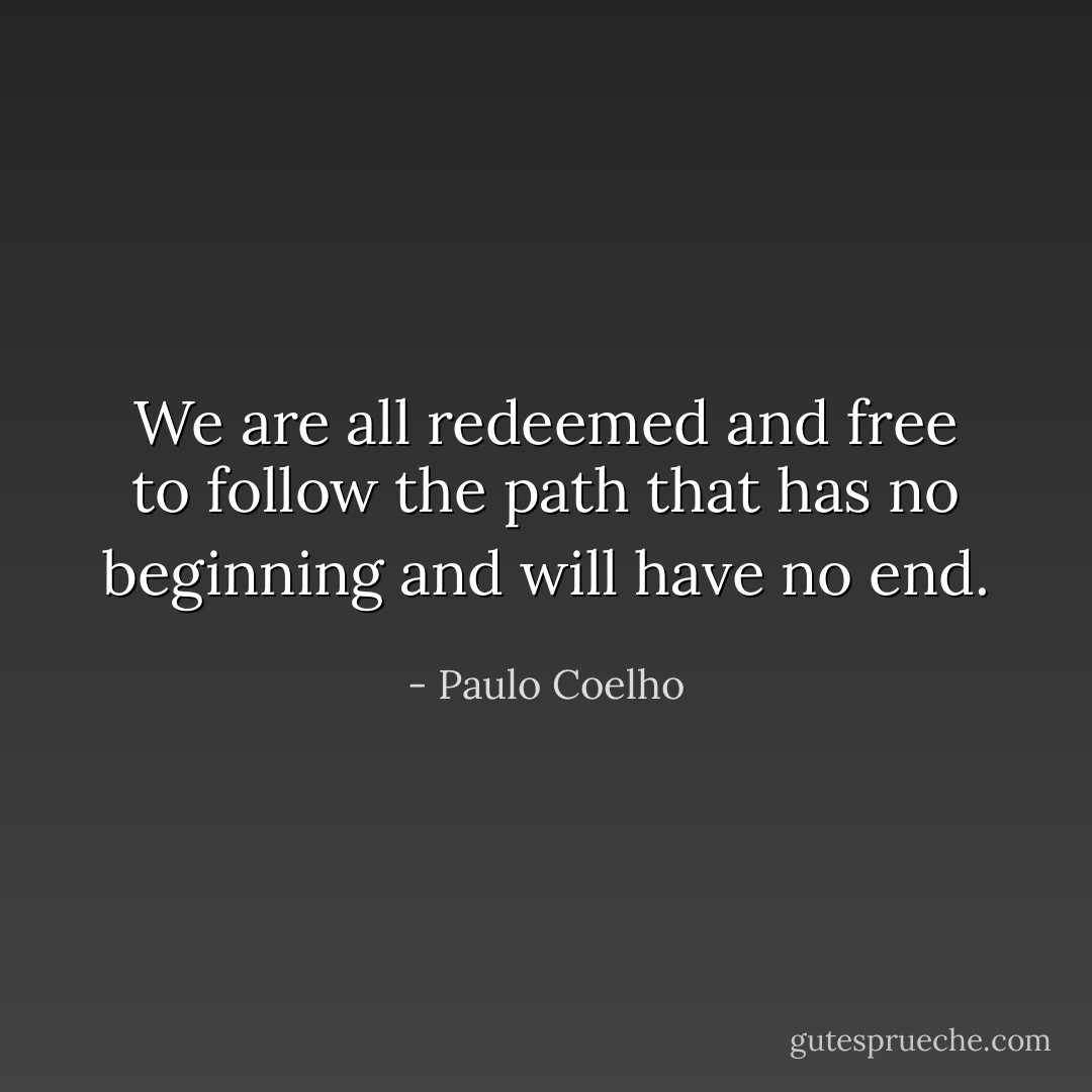 We are all redeemed and free to follow the path that has no beginning and will have no end. - Paulo Coelho