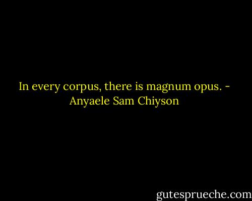 In every corpus, there is magnum opus. - Anyaele Sam Chiyson
