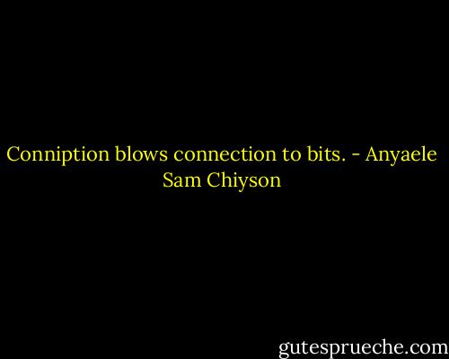 Conniption blows connection to bits. - Anyaele Sam Chiyson