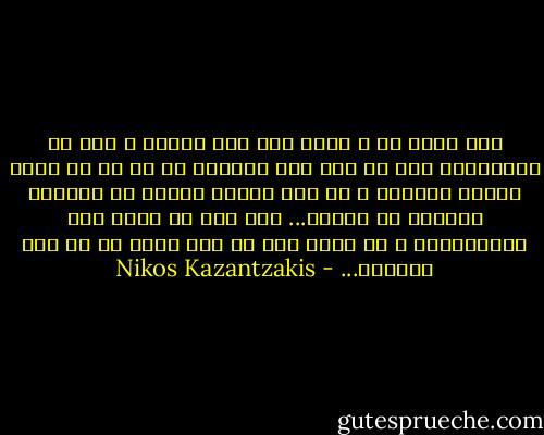 اگر محمد ما و مسیح شما عرق خورده و مثل ما گیلاسهای خود را بهم زده بودند، هر دو با هم دوست صمیمی میشدند و در صدد برنمی آمدند که چشمهای یکدیگر را بکنند... ولی حیف که آنها عرق نمیخوردند و به همین جهت هر دو، دنیا را به خون کشیدند... - Nikos Kazantzakis