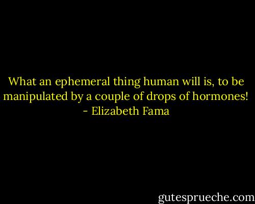 What an ephemeral thing human will is, to be manipulated by a couple of drops of hormones! - Elizabeth Fama