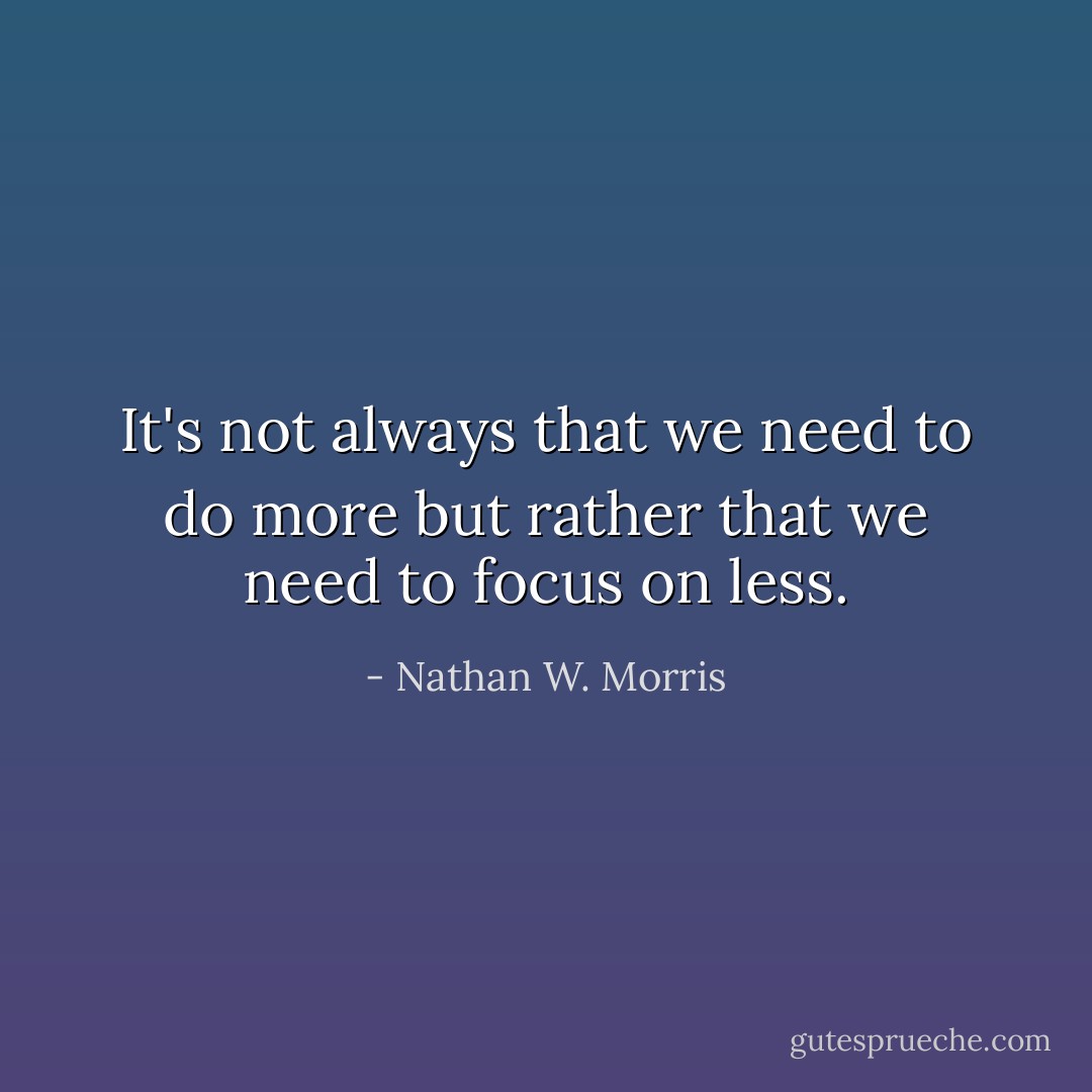 It's not always that we need to do more but rather that we need to focus on less. - Nathan W. Morris