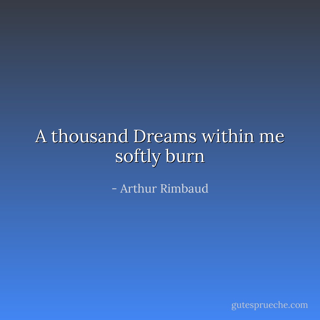 A thousand Dreams within me softly burn - Arthur Rimbaud
