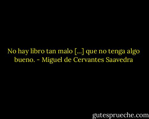 No hay libro tan malo [...] que no tenga algo bueno. - Miguel de Cervantes Saavedra
