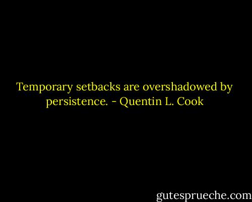 Temporary setbacks are overshadowed by persistence. - Quentin L. Cook