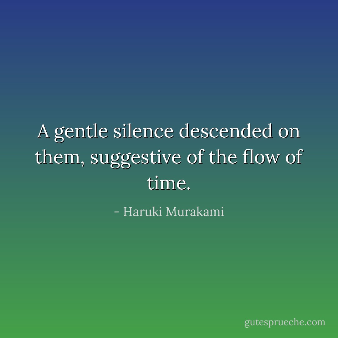 A gentle silence descended on them, suggestive of the flow of time. - Haruki Murakami