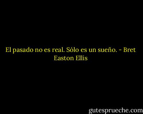El pasado no es real. Sólo es un sueño. - Bret Easton Ellis