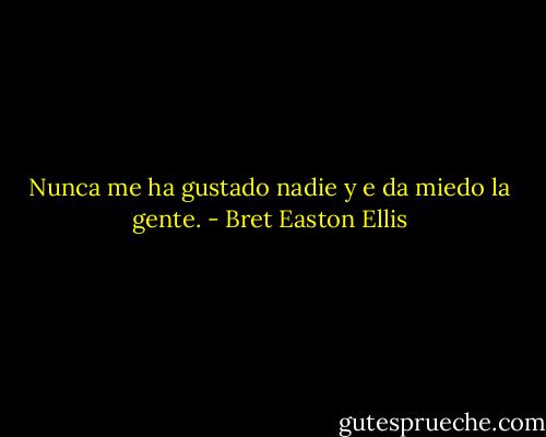 Nunca me ha gustado nadie y e da miedo la gente. - Bret Easton Ellis