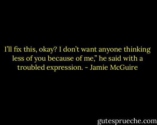 I’ll fix this, okay? I don’t want anyone thinking less of you because of me,” he said with a troubled expression. - Jamie McGuire