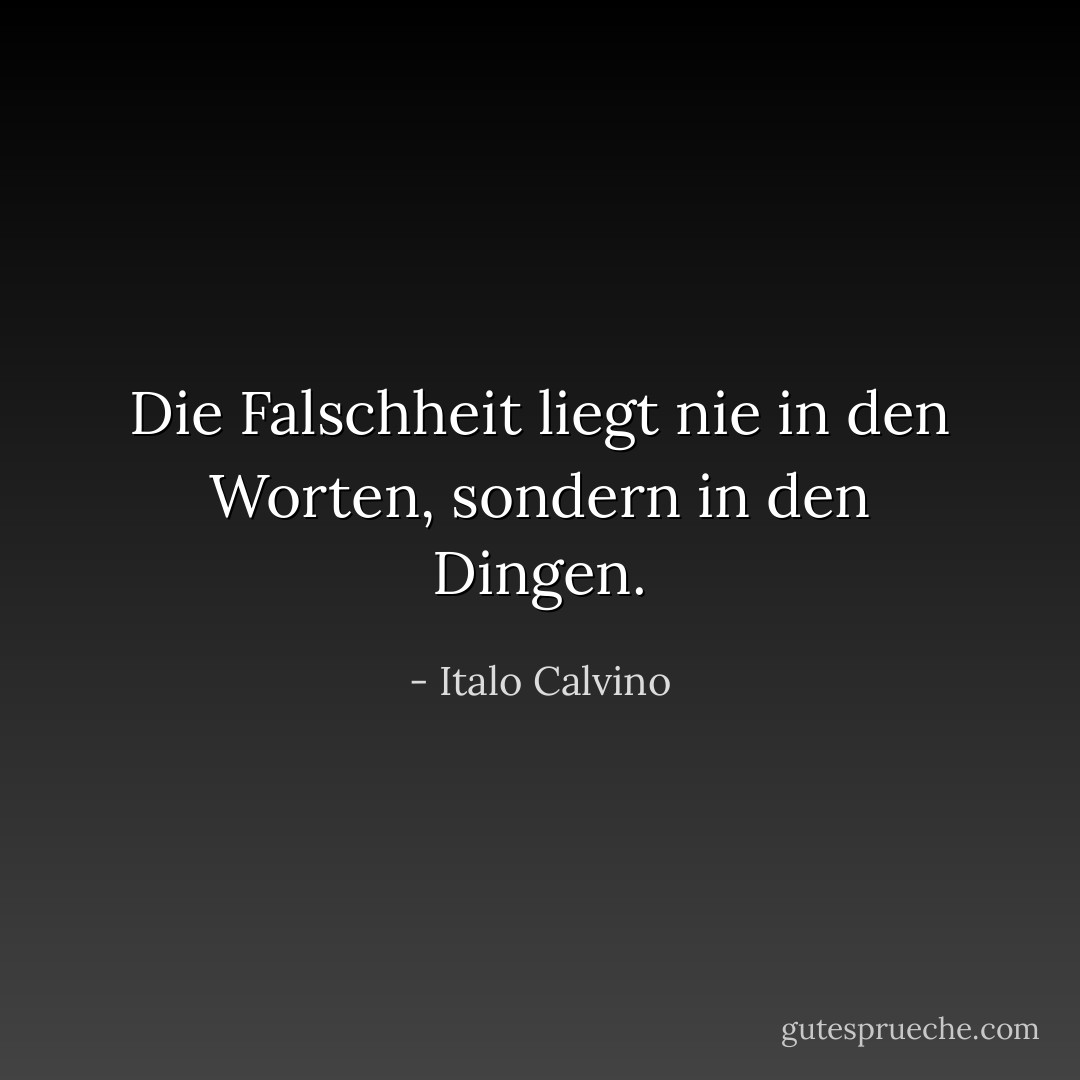 Die Falschheit liegt nie in den Worten, sondern in den Dingen. - Italo Calvino<