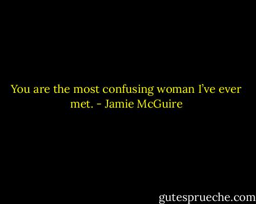 You are the most confusing woman I’ve ever met. - Jamie McGuire